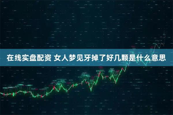在线实盘配资 女人梦见牙掉了好几颗是什么意思