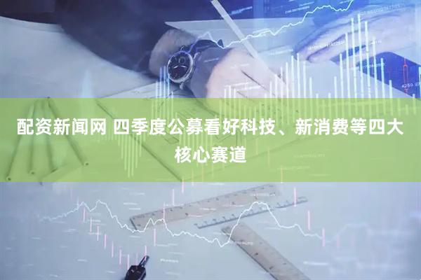配资新闻网 四季度公募看好科技、新消费等四大核心赛道